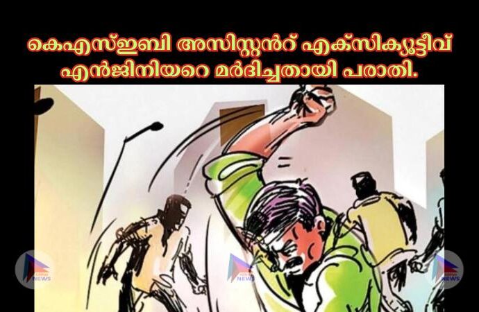 കെഎസ്‌ഇബി അസിസ്റ്റന്‍റ് എക്സിക്യൂട്ടീവ് എൻജിനിയറെ മർദിച്ചതായി പരാതി.