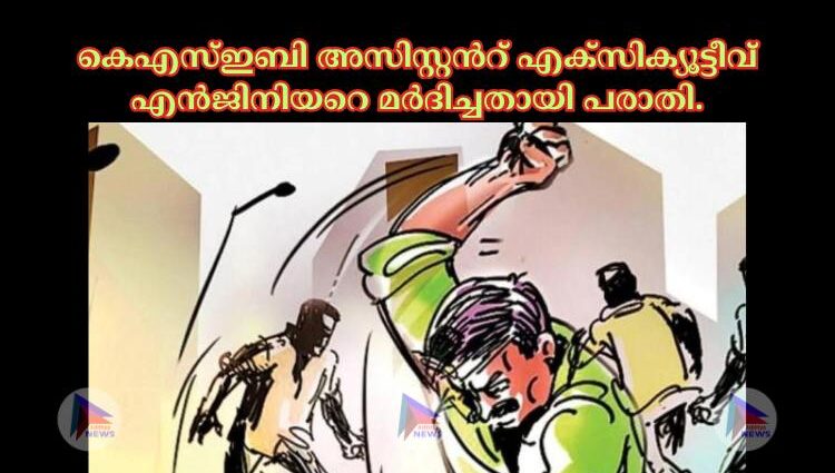 കെഎസ്‌ഇബി അസിസ്റ്റന്‍റ് എക്സിക്യൂട്ടീവ് എൻജിനിയറെ മർദിച്ചതായി പരാതി.