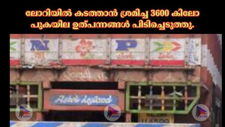 ലോറിയിൽ കടത്താൻ ശ്രമിച്ച 3600 കിലോ പുകയില ഉത്പന്നങ്ങൾ പിടിച്ചെടുത്തു.