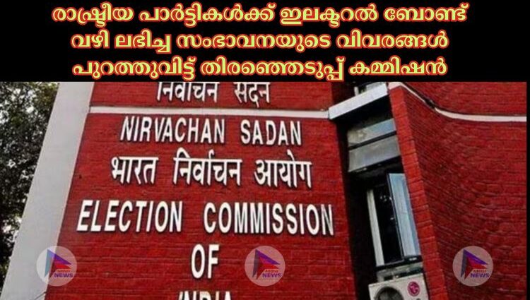 രാഷ്ട്രീയ പാർട്ടികള്‍ക്ക് ഇലക്ടറല്‍ ബോണ്ട് വഴി ലഭിച്ച സംഭാവനയുടെ വിവരങ്ങള്‍ പുറത്തുവിട്ട് തിരഞ്ഞെടുപ്പ് കമ്മിഷൻ