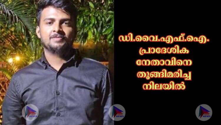 ഡി.വൈ.എഫ്.ഐ. പ്രാദേശിക നേതാവിനെ തൂങ്ങിമരിച്ച നിലയില്‍