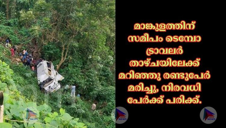 മാങ്കുളത്തിന് സമീപം ടെമ്പോ ട്രാവലർ താഴ്ചയിലേക്ക് മറിഞ്ഞു രണ്ടുപേർ മരിച്ചു, നിരവധി പേർക്ക് പരിക്ക്.