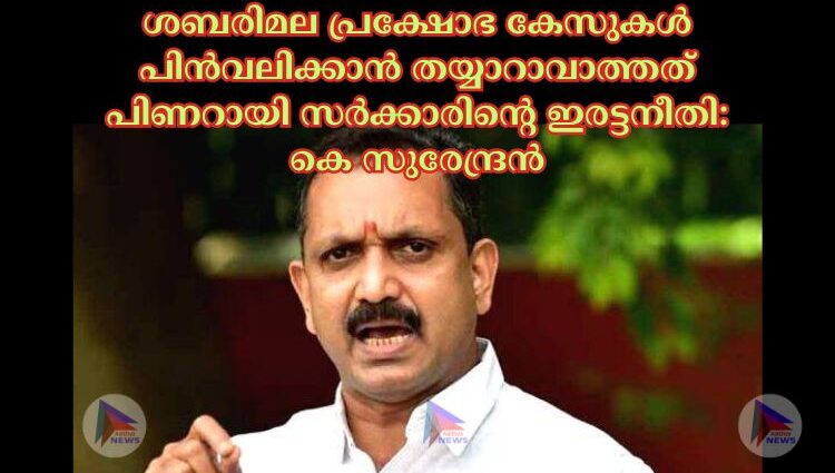 ശബരിമല പ്രക്ഷോഭ കേസുകള്‍ പിൻവലിക്കാൻ തയ്യാറാവാത്തത് പിണറായി സർക്കാരിന്റെ ഇരട്ടനീതി: കെ സുരേന്ദ്രൻ