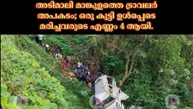 അടിമാലി മാങ്കുളത്തെ ട്രാവലർ അപകടം; ഒരു കുട്ടി ഉൾപ്പെടെ മരിച്ചവരുടെ എണ്ണം 4 ആയി.