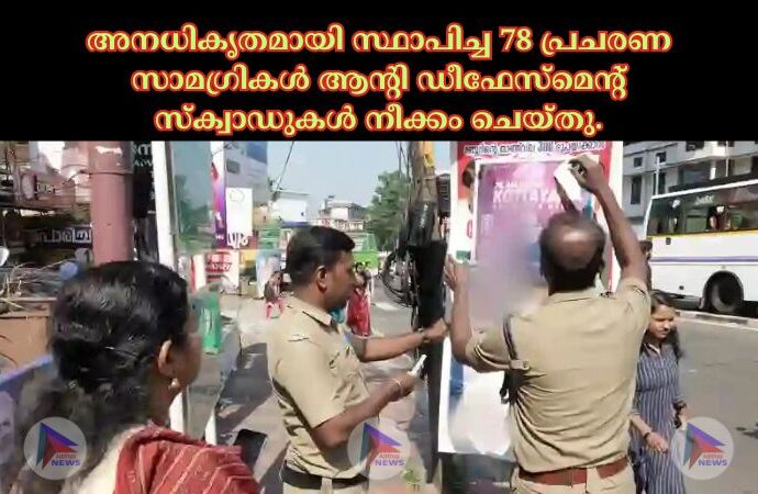 അനധികൃതമായി സ്ഥാപിച്ച 78 പ്രചരണ സാമഗ്രികള്‍ ആന്റി ഡീഫേസ്‌മെന്റ് സ്‌ക്വാഡുകള്‍ നീക്കം ചെയ്തു.