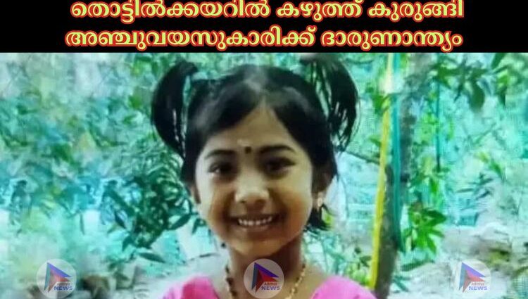 തൊട്ടിൽക്ക‌യറില്‍ കഴുത്ത് കുരുങ്ങി അഞ്ചുവ‌യസുകാരിക്ക് ദാരുണാന്ത്യം