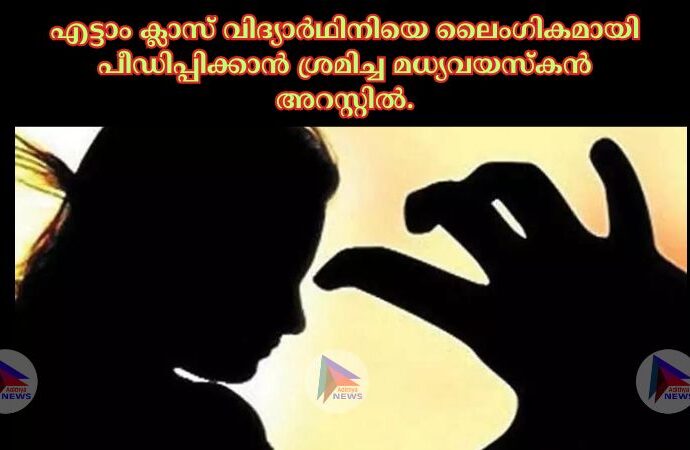 എട്ടാം ക്ലാസ് വിദ്യാര്‍ഥിനിയെ ലൈംഗികമായി പീഡിപ്പിക്കാന്‍ ശ്രമിച്ച മധ്യവയസ്കൻ അറസ്റ്റില്‍.