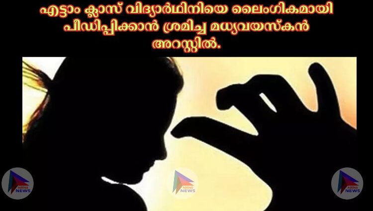 എട്ടാം ക്ലാസ് വിദ്യാര്‍ഥിനിയെ ലൈംഗികമായി പീഡിപ്പിക്കാന്‍ ശ്രമിച്ച മധ്യവയസ്കൻ അറസ്റ്റില്‍.