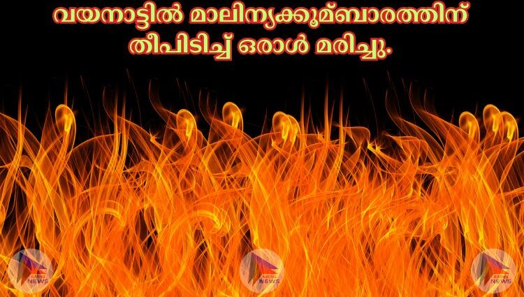 വയനാട്ടില്‍ മാലിന്യക്കൂമ്ബാരത്തിന് തീപിടിച്ച്‌ ഒരാള്‍ മരിച്ചു.