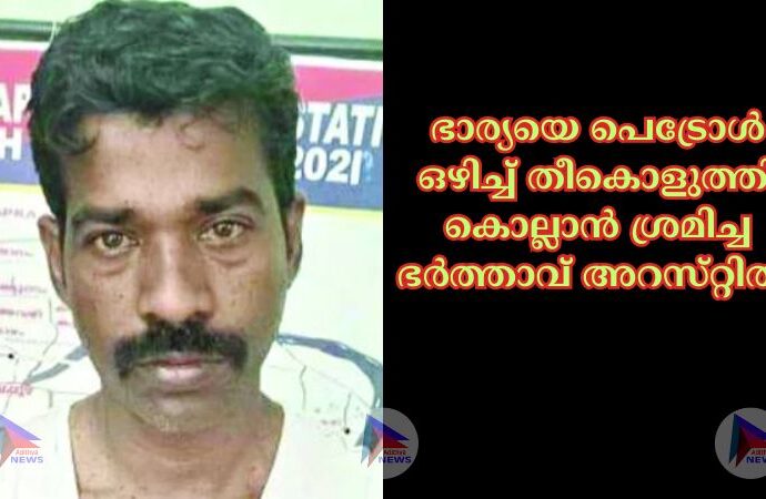 ഭാര്യയെ പെട്രോള്‍ ഒഴിച്ച്‌ തീകൊളുത്തി കൊല്ലാന്‍ ശ്രമിച്ച ഭര്‍ത്താവ്‌ അറസ്‌റ്റില്‍.