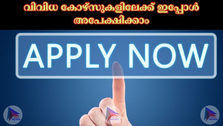 വിവിധ കോഴ്സുകളിലേക്ക് ഇപ്പോള്‍ അപേക്ഷിക്കാം