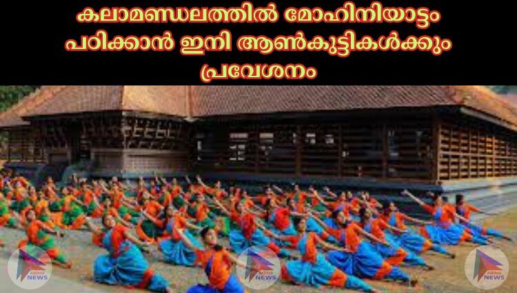 കലാമണ്ഡലത്തില്‍ മോഹിനിയാട്ടം പഠിക്കാൻ ഇനി ആണ്‍കുട്ടികള്‍ക്കും പ്രവേശനം