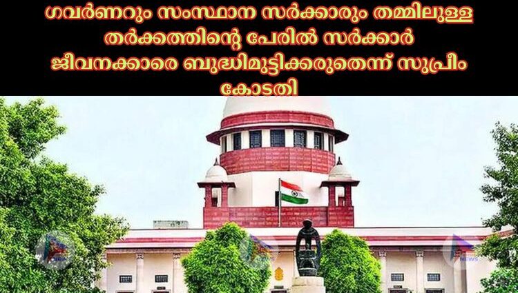 ഗവർണറും സംസ്ഥാന സർക്കാരും തമ്മിലുള്ള തർക്കത്തിന്റെ പേരില്‍ സർക്കാർ ജീവനക്കാരെ ബുദ്ധിമുട്ടിക്കരുതെന്ന് സുപ്രീം കോടതി