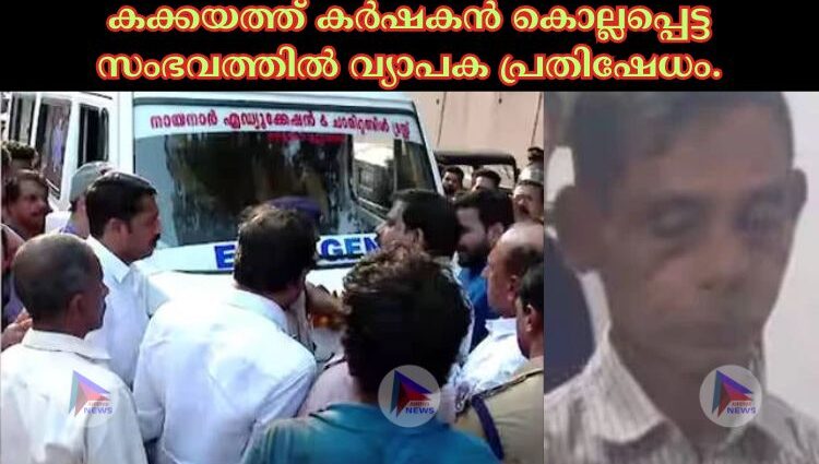 കക്കയത്ത് കർഷകൻ കൊല്ലപ്പെട്ട സംഭവത്തില്‍ വ്യാപക പ്രതിഷേധം.