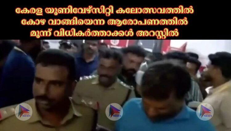 കേരള യൂണിവേഴ്‌സിറ്റി കലോത്സവത്തില്‍ കോഴ വാങ്ങിയെന്ന ആരോപണത്തില്‍ മൂന്ന് വിധികര്‍ത്താക്കള്‍ അറസ്റ്റില്‍