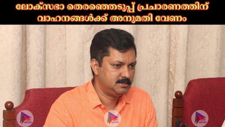 ലോക്‌സഭാ തെരഞ്ഞെടുപ്പ് പ്രചാരണത്തിന് വാഹനങ്ങള്‍ക്ക് അനുമതി വേണം