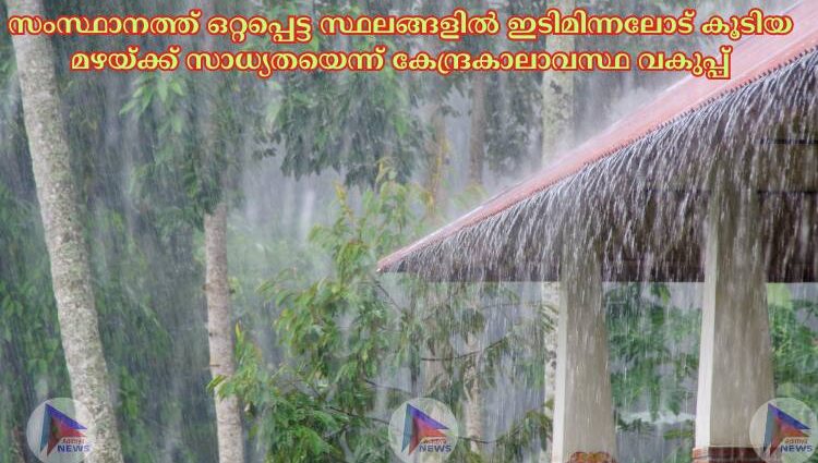 സംസ്ഥാനത്ത് ഒറ്റപ്പെട്ട സ്ഥലങ്ങളില്‍ ഇടിമിന്നലോട് കൂടിയ മഴയ്ക്ക് സാധ്യതയെന്ന് കേന്ദ്രകാലാവസ്ഥ വകുപ്പ്