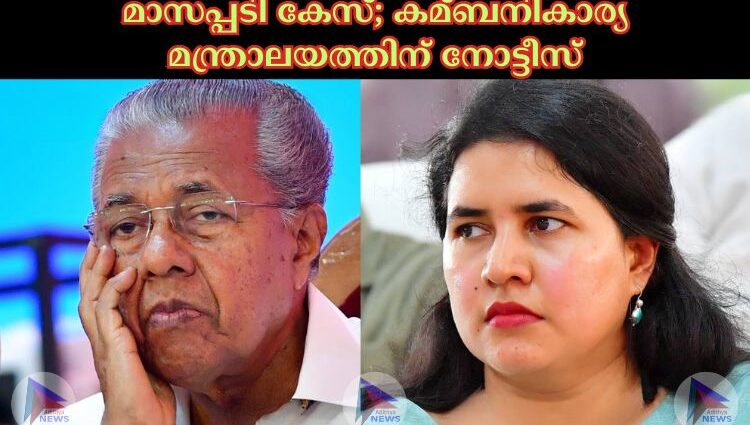 മാസപ്പടി കേസ്; കമ്ബനികാര്യ മന്ത്രാലയത്തിന് നോട്ടീസ്