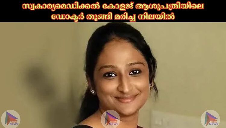 സ്വകാര്യമെഡിക്കല്‍ കോളജ് ആശുപത്രിയിലെ ഡോക്ടർ തൂങ്ങി മരിച്ച നിലയില്‍