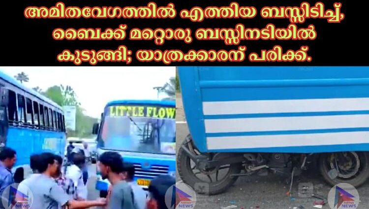 അമിതവേഗത്തിൽ എത്തിയ ബസ്സിടിച്ച്, ബൈക്ക് മറ്റൊരു ബസ്സിനടിയിൽ കുടുങ്ങി; യാത്രക്കാരന് പരിക്ക്.