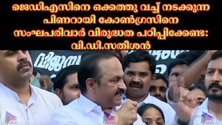 ജെഡിഎസിനെ ഒക്കത്തു വച്ച്‌ നടക്കുന്ന പിണറായി കോണ്‍ഗ്രസിനെ സംഘപരിവാര്‍ വിരുദ്ധത പഠിപ്പിക്കേണ്ട: വി.ഡി.സതീശൻ 