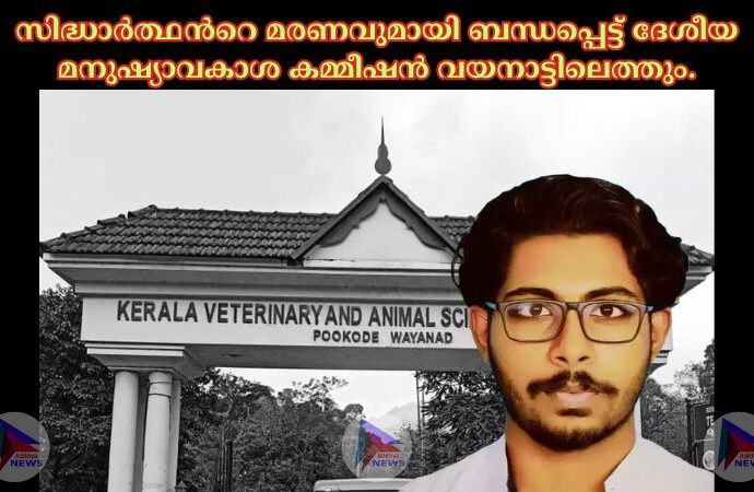 സിദ്ധാര്‍ത്ഥന്‍റെ മരണവുമായി ബന്ധപ്പെട്ട് ദേശീയ മനുഷ്യാവകാശ കമ്മീഷൻ വയനാട്ടിലെത്തും