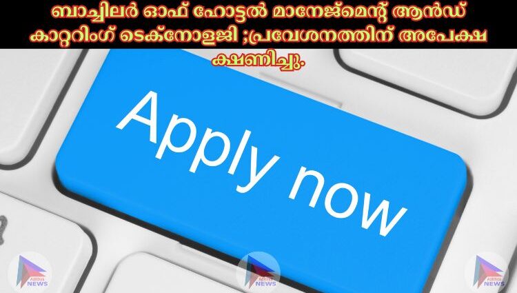 ബാച്ചിലർ ഓഫ് ഹോട്ടൽ മാനേജ്‌മെന്റ് ആൻഡ് കാറ്ററിംഗ് ടെക്‌നോളജി ;പ്രവേശനത്തിന് അപേക്ഷ ക്ഷണിച്ചു.