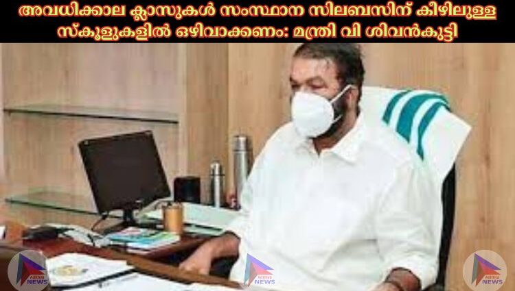 അവധിക്കാല ക്ലാസുകള്‍ സംസ്ഥാന സിലബസിന് കീഴിലുള്ള സ്‌കൂളുകളില്‍ ഒഴിവാക്കണം: മന്ത്രി വി ശിവന്‍കുട്ടി