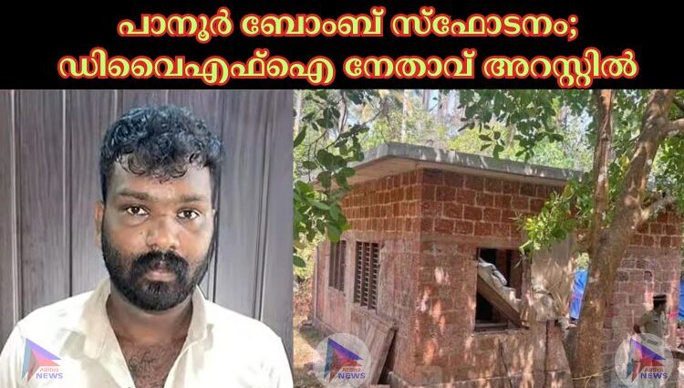 പാനൂര്‍ ബോംബ് സ്ഫോടനം; ഡിവൈഎഫ്‌ഐ നേതാവ് അറസ്റ്റില്‍