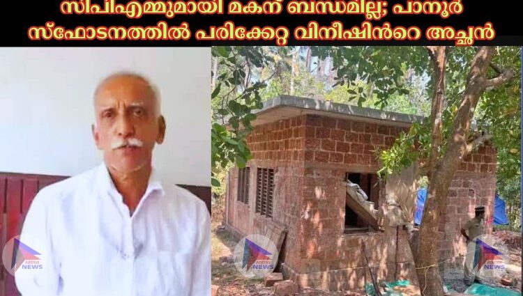 സിപിഎമ്മുമായി മകന് ബന്ധമില്ല; പാനൂര്‍ സ്ഫോടനത്തില്‍ പരിക്കേറ്റ വിനീഷിന്‍റെ അച്ഛൻ