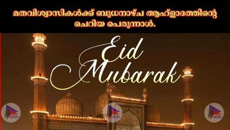 മതവിശ്വാസികള്‍ക്ക് ബുധനാഴ്ച ആഹ്ളാദത്തിന്റെ ചെറിയ പെരുന്നാള്‍.