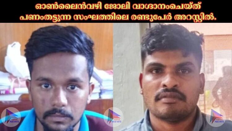 ഓണ്‍ലൈൻവഴി ജോലി വാഗ്ദാനംചെയ്ത് പണംതട്ടുന്ന സംഘത്തിലെ രണ്ടുപേർ അറസ്റ്റില്‍.