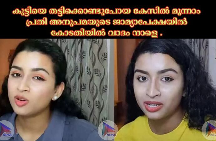 കുട്ടിയെ തട്ടിക്കൊണ്ടുപോയ കേസില്‍ മൂന്നാം പ്രതി അനുപമയുടെ ജാമ്യാപേക്ഷയില്‍ കോടതിയില്‍ വാദം നാളെ .