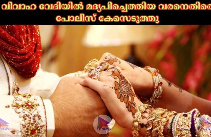 വിവാഹ വേദിയില്‍ മദ്യപിച്ചെത്തിയ വരനെതിരെ പോലീസ് കേസെടുത്തു