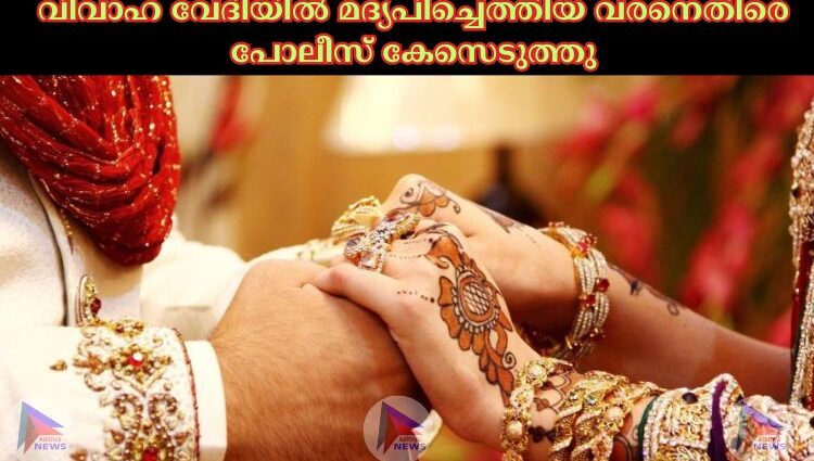 വിവാഹ വേദിയില്‍ മദ്യപിച്ചെത്തിയ വരനെതിരെ പോലീസ് കേസെടുത്തു