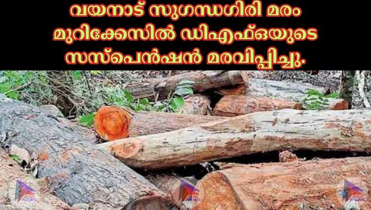 വയനാട് സുഗന്ധഗിരി മരം മുറിക്കേസില്‍ ഡിഎഫ്‌ഒയുടെ സസ്‌പെന്‍ഷന്‍ മരവിപ്പിച്ചു.