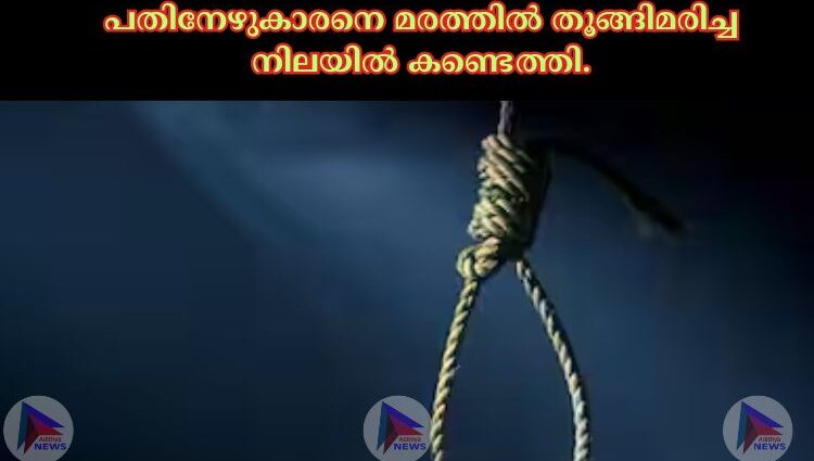 പതിനേഴുകാരനെ മരത്തില്‍ തൂങ്ങിമരിച്ച നിലയില്‍ കണ്ടെത്തി.