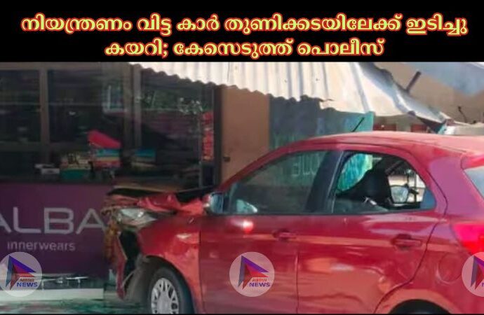 നിയന്ത്രണം വിട്ട കാര്‍ തുണിക്കടയിലേക്ക് ഇടിച്ചു കയറി; കേസെടുത്ത് പൊലീസ്