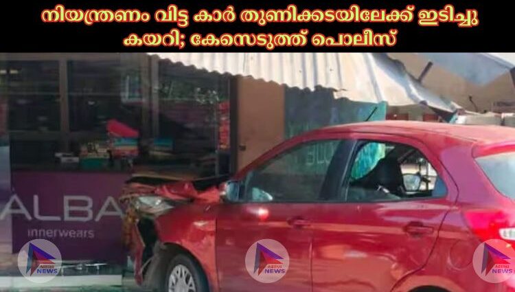 നിയന്ത്രണം വിട്ട കാര്‍ തുണിക്കടയിലേക്ക് ഇടിച്ചു കയറി; കേസെടുത്ത് പൊലീസ്