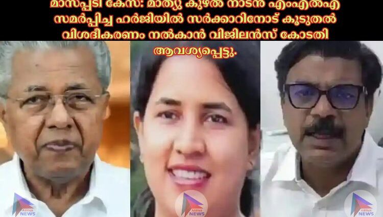 മാസപ്പടി കേസ്: മാത്യു കുഴല്‍ നാടൻ എംഎല്‍എ സമർപ്പിച്ച ഹർജിയില്‍ സർക്കാറിനോട് കൂടുതല്‍ വിശദീകരണം നല്‍കാൻ വിജിലൻസ് കോടതി ആവശ്യപ്പെട്ടു.