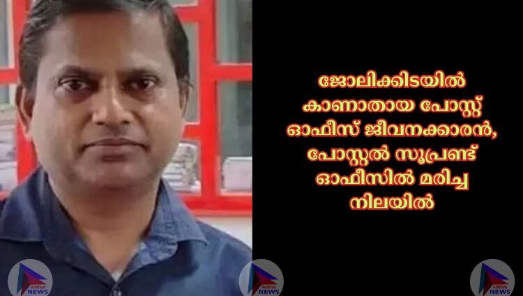 ജോലിക്കിടയില്‍ കാണാതായ പോസ്റ്റ് ഓഫീസ് ജീവനക്കാരൻ, പോസ്റ്റല്‍ സൂപ്രണ്ട് ഓഫീസില്‍ മരിച്ച നിലയില്‍