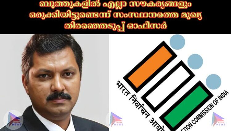 ബൂത്തുകളില്‍ എല്ലാ സൗകര്യങ്ങളും ഒരുക്കിയിട്ടുണ്ടെന്ന് സംസ്ഥാനത്തെ മുഖ്യ തിരഞ്ഞെടുപ്പ് ഓഫീസര്‍