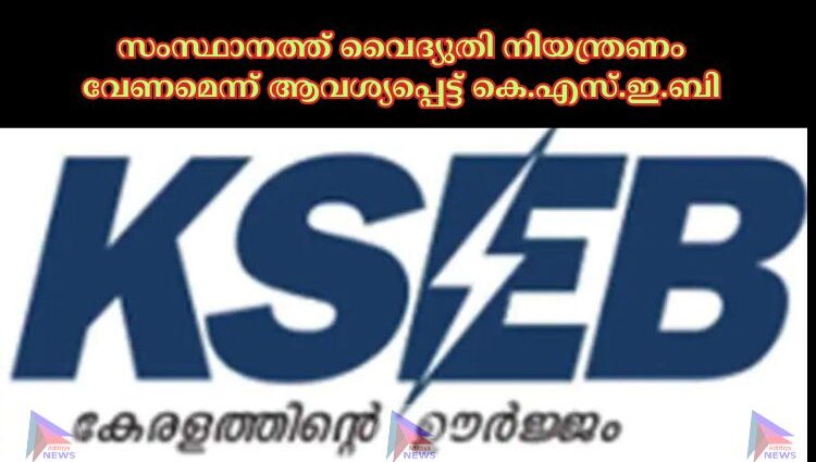 സംസ്ഥാനത്ത് വൈദ്യുതി നിയന്ത്രണം വേണമെന്ന് ആവശ്യപ്പെട്ട് കെ.എസ്.ഇ.ബി