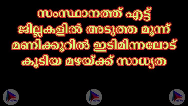 സംസ്ഥാനത്ത് എട്ട് ജില്ലകളില്‍ അടുത്ത മൂന്ന് മണിക്കൂറില്‍ ഇടിമിന്നലോട് കൂടിയ മഴയ്ക്ക് സാധ്യത