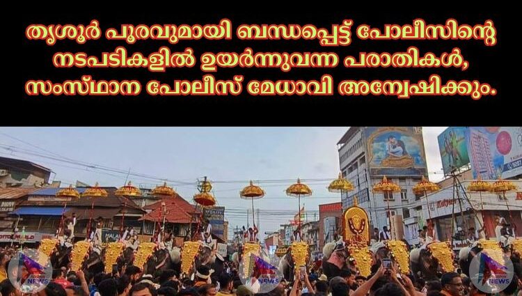 തൃശൂര്‍ പൂരവുമായി ബന്ധപ്പെട്ട്‌ പോലീസിന്റെ നടപടികളില്‍ ഉയര്‍ന്നുവന്ന പരാതികള്‍, സംസ്‌ഥാന പോലീസ്‌ മേധാവി അന്വേഷിക്കും.