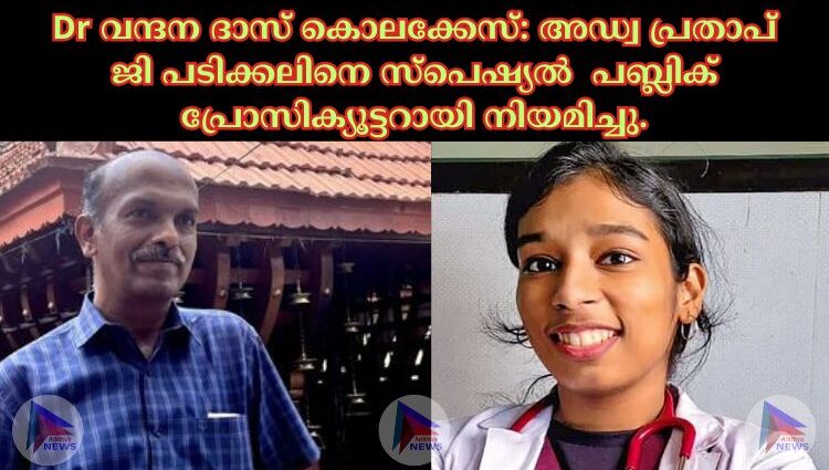 Dr വന്ദന ദാസ് കൊലക്കേസ്: അഡ്വ പ്രതാപ് ജി പടിക്കലിനെ സ്പെഷ്യൽ പബ്ലിക് പ്രോസിക്യൂട്ടറായി നിയമിച്ചു.