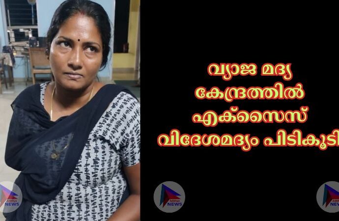 വ്യാജ മദ്യ കേന്ദ്രത്തിൽ എക്സൈസ് വിദേശമദ്യം പിടികൂടി