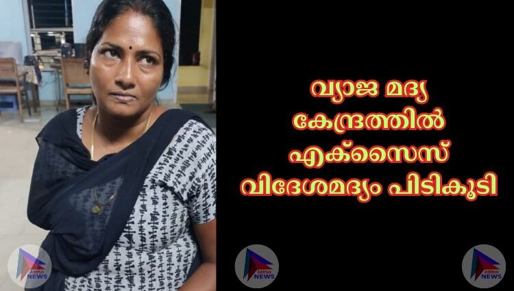 വ്യാജ മദ്യ കേന്ദ്രത്തിൽ എക്സൈസ് വിദേശമദ്യം പിടികൂടി