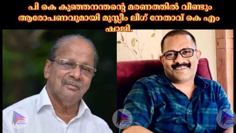 പി കെ കുഞ്ഞനന്തന്റെ മരണത്തില്‍ വീണ്ടും ആരോപണവുമായി മുസ്ലീം ലീഗ് നേതാവ് കെ എം ഷാജി.