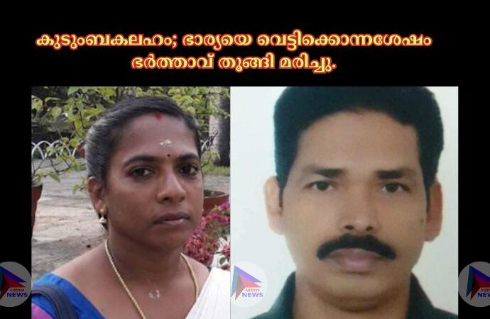 കുടുംബകലഹം; ഭാര്യയെ വെട്ടിക്കൊന്നശേഷം ഭർത്താവ് തൂങ്ങി മരിച്ചു.